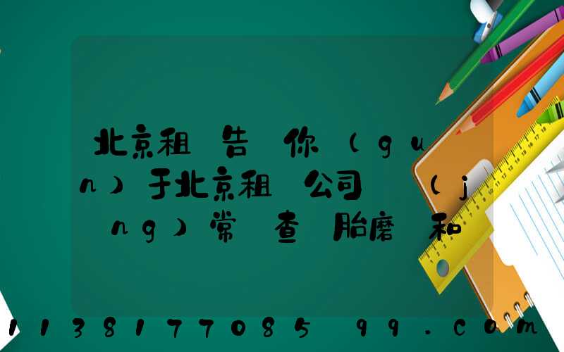 北京租車告訴你關(guān)于北京租車公司 經(jīng)常檢查輪胎磨損和備胎狀況